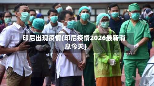 印尼出现疫情(印尼疫情2026最新消息今天)