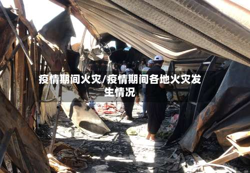 疫情期间火灾/疫情期间各地火灾发生情况-第3张图片