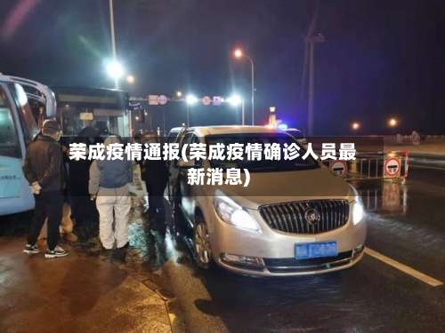 荣成疫情通报(荣成疫情确诊人员最新消息)