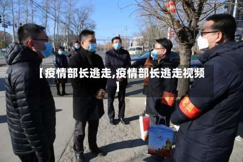 【疫情部长逃走,疫情部长逃走视频】-第2张图片