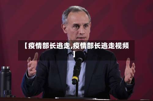 【疫情部长逃走,疫情部长逃走视频】