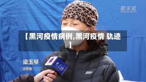 【黑河疫情病例,黑河疫情 轨迹】-第2张图片