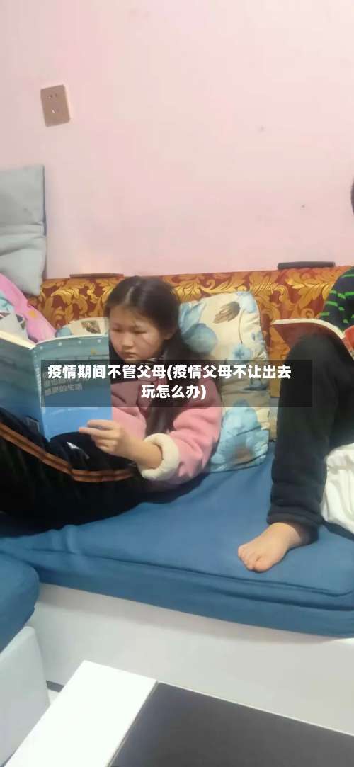 疫情期间不管父母(疫情父母不让出去玩怎么办)