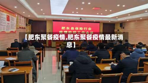 【肥东聚餐疫情,肥东聚餐疫情最新消息】