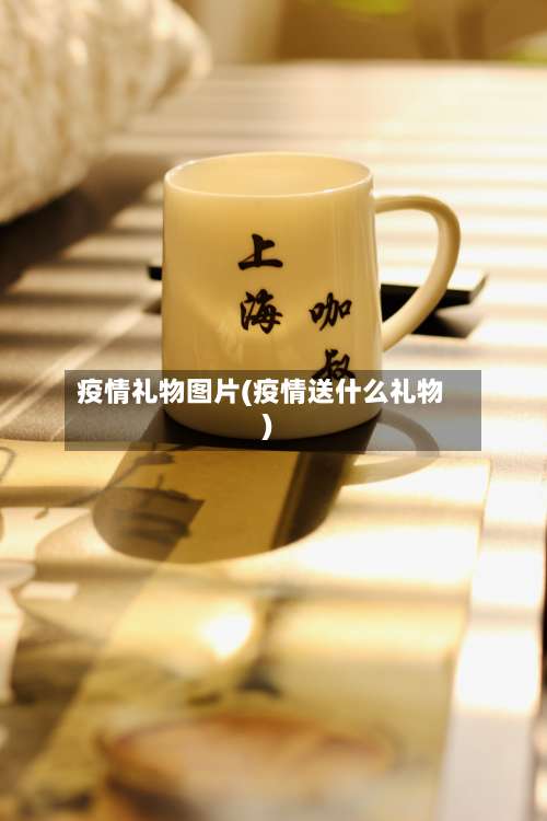 疫情礼物图片(疫情送什么礼物)-第2张图片