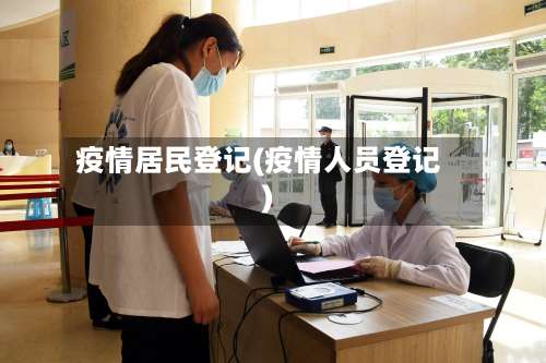 疫情居民登记(疫情人员登记)