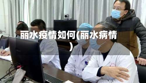 丽水疫情如何(丽水病情)-第3张图片