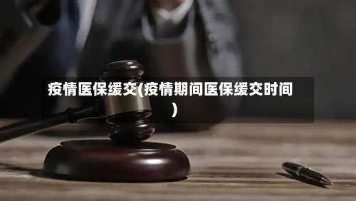 疫情医保缓交(疫情期间医保缓交时间)