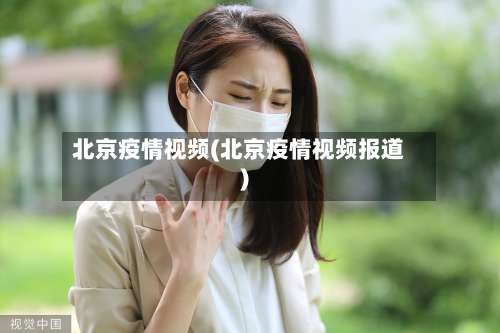 北京疫情视频(北京疫情视频报道)-第2张图片