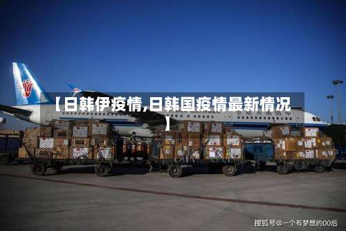 【日韩伊疫情,日韩国疫情最新情况】