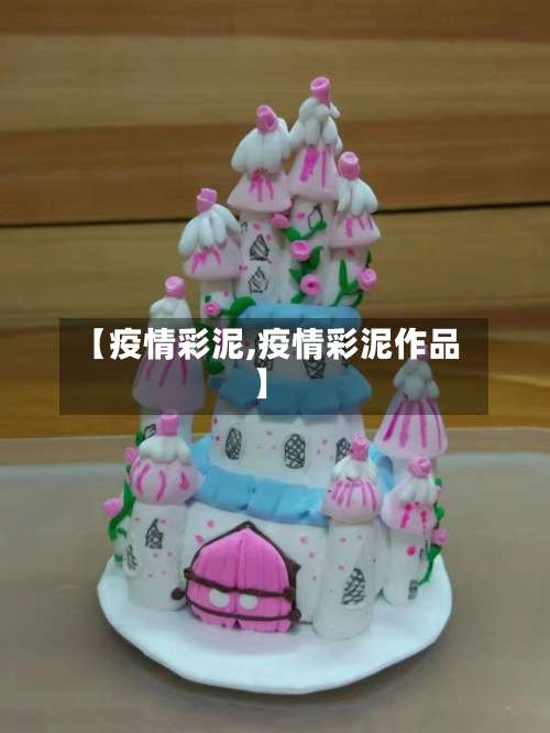 【疫情彩泥,疫情彩泥作品】