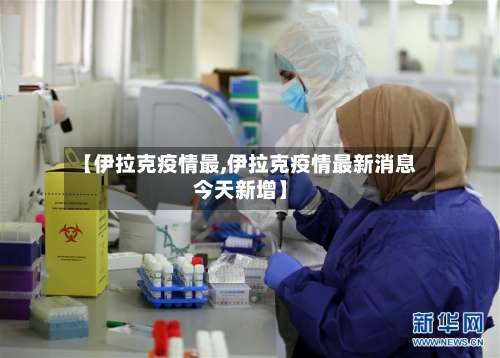 【伊拉克疫情最,伊拉克疫情最新消息今天新增】