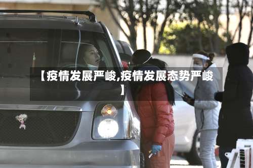 【疫情发展严峻,疫情发展态势严峻】-第2张图片