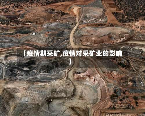 【疫情期采矿,疫情对采矿业的影响】-第2张图片