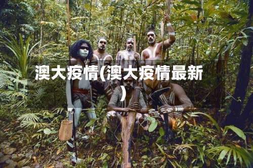 澳大疫情(澳大疫情最新)-第3张图片