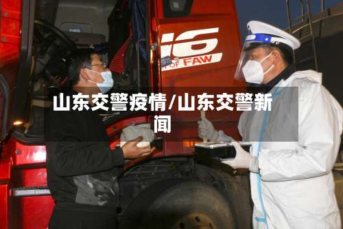 山东交警疫情/山东交警新闻