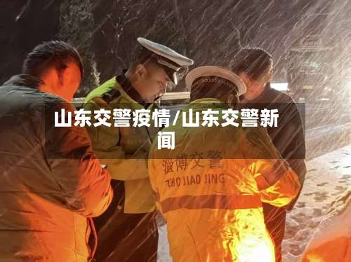 山东交警疫情/山东交警新闻-第2张图片