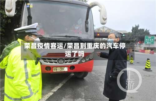 荣昌疫情客运/荣昌到重庆的汽车停运了吗-第2张图片