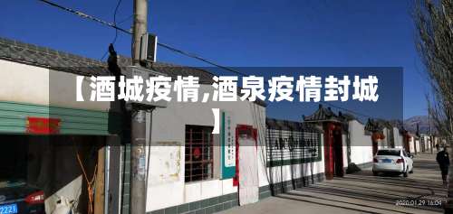 【酒城疫情,酒泉疫情封城】-第2张图片