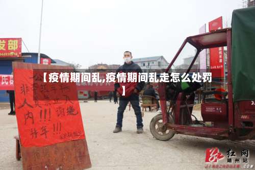 【疫情期间乱,疫情期间乱走怎么处罚】