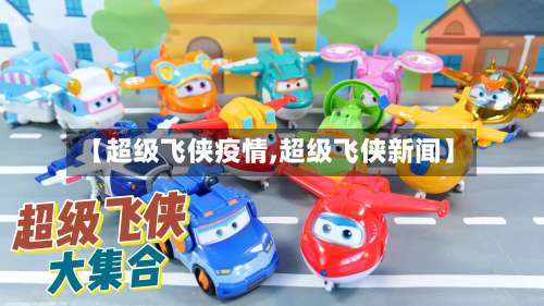 【超级飞侠疫情,超级飞侠新闻】-第3张图片