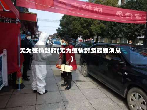 无为疫情封路(无为疫情封路最新消息)-第3张图片