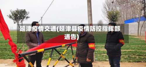 延津疫情交通(延津县疫情防控指挥部通告)
