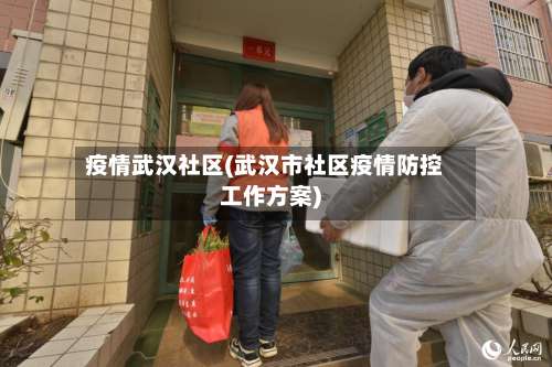 疫情武汉社区(武汉市社区疫情防控工作方案)