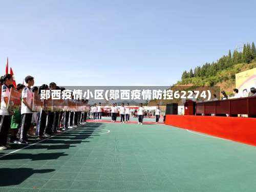 郧西疫情小区(郧西疫情防控62274)-第3张图片