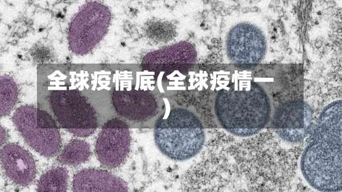 全球疫情底(全球疫情一)
