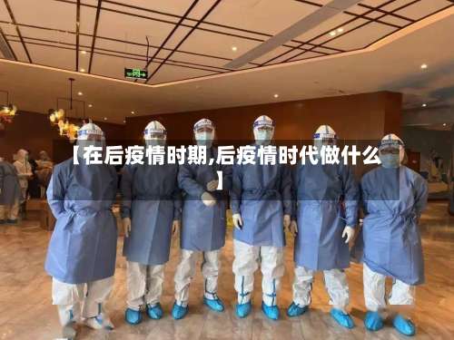 【在后疫情时期,后疫情时代做什么】-第2张图片