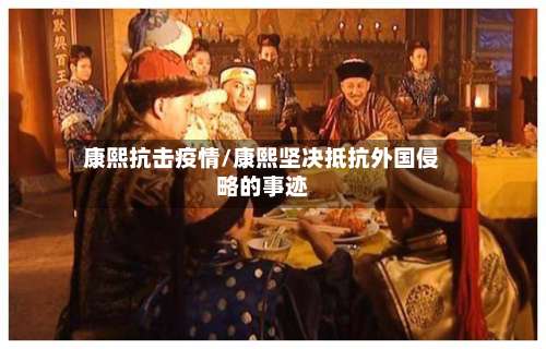 康熙抗击疫情/康熙坚决抵抗外国侵略的事迹