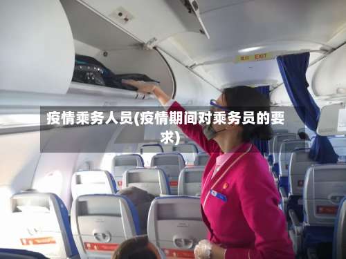 疫情乘务人员(疫情期间对乘务员的要求)