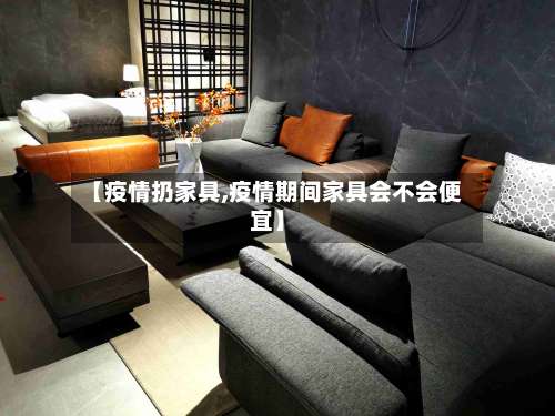 【疫情扔家具,疫情期间家具会不会便宜】