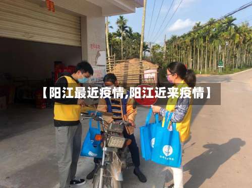 【阳江最近疫情,阳江近来疫情】
