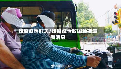 印度疫情封关/印度疫情封国延期最新消息