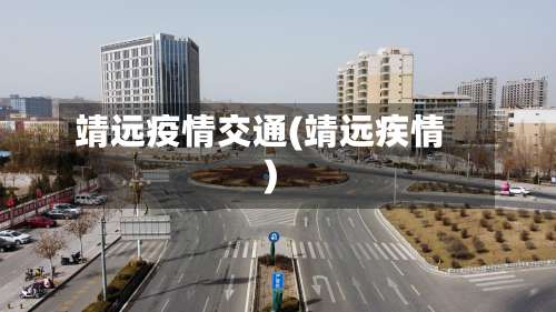 靖远疫情交通(靖远疾情)