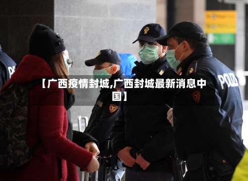 【广西疫情封城,广西封城最新消息中国】-第2张图片