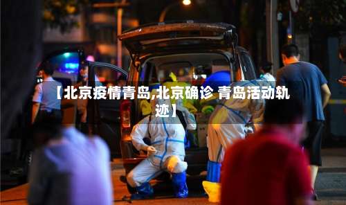 【北京疫情青岛,北京确诊 青岛活动轨迹】-第2张图片