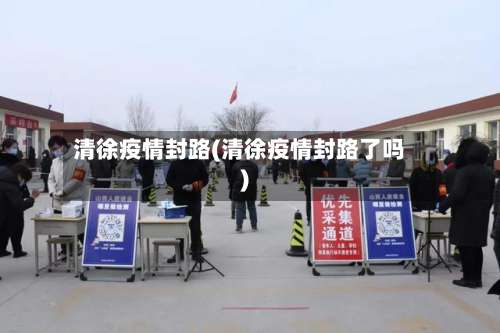 清徐疫情封路(清徐疫情封路了吗)-第2张图片