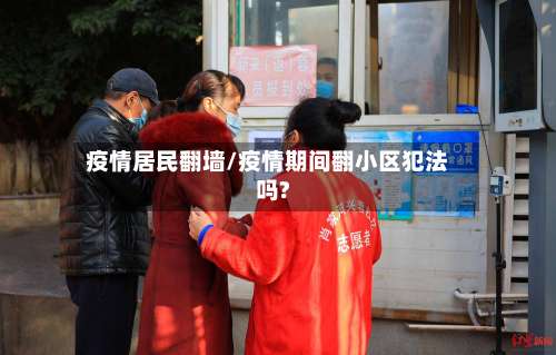 疫情居民翻墙/疫情期间翻小区犯法吗?-第2张图片