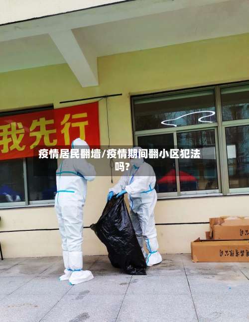 疫情居民翻墙/疫情期间翻小区犯法吗?