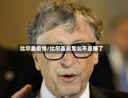 比尔盖疫情/比尔盖厕怎么不直播了-第2张图片
