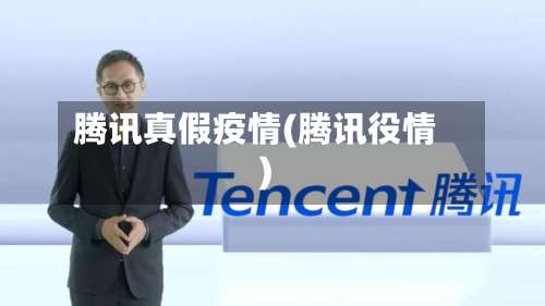 腾讯真假疫情(腾讯役情)-第2张图片