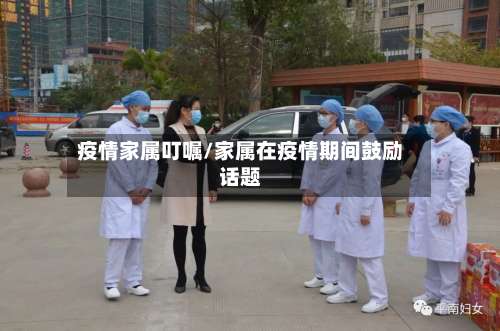 疫情家属叮嘱/家属在疫情期间鼓励话题