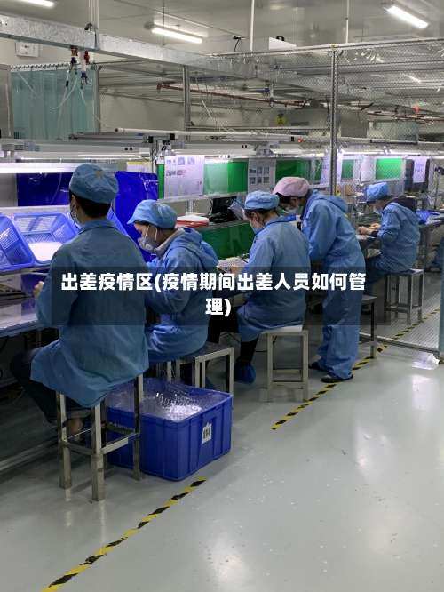 出差疫情区(疫情期间出差人员如何管理)