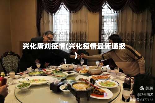 兴化唐刘疫情(兴化疫情最新通报)-第2张图片