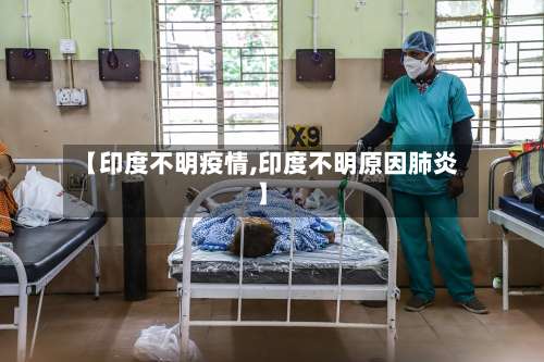 【印度不明疫情,印度不明原因肺炎】-第2张图片
