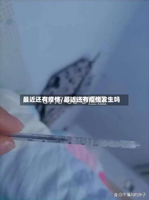 最近还有疫情/最近还有疫情发生吗-第2张图片