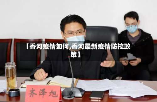 【香河疫情如何,香河最新疫情防控政策】